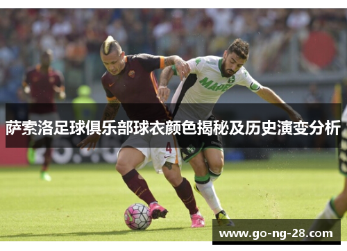 萨索洛足球俱乐部球衣颜色揭秘及历史演变分析 萨索洛足球俱乐部球衣颜色揭秘及历史演变分析