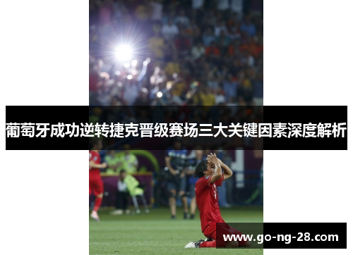 葡萄牙成功逆转捷克晋级赛场三大关键因素深度解析 葡萄牙成功逆转捷克晋级赛场三大关键因素深度解析