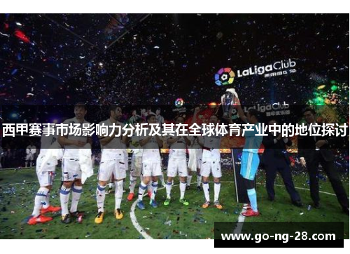 西甲赛事市场影响力分析及其在全球体育产业中的地位探讨 西甲赛事市场影响力分析及其在全球体育产业中的地位探讨
