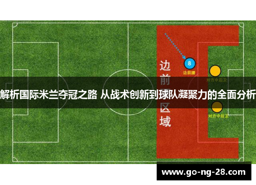 解析国际米兰夺冠之路 从战术创新到球队凝聚力的全面分析 解析国际米兰夺冠之路 从战术创新到球队凝聚力的全面分析