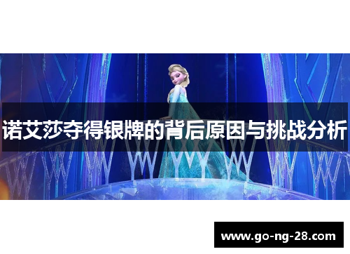 诺艾莎夺得银牌的背后原因与挑战分析 诺艾莎夺得银牌的背后原因与挑战分析