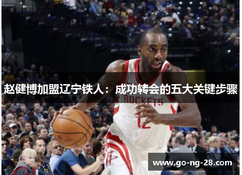 赵健博加盟辽宁铁人:成功转会的五大关键步骤 赵健博加盟辽宁铁人:成功转会的五大关键步骤