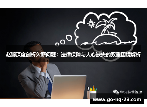 赵鹏深度剖析欠薪问题:法律保障与人心缺失的双重困境解析 赵鹏深度剖析欠薪问题:法律保障与人心缺失的双重困境解析