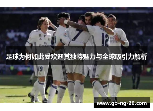 足球为何如此受欢迎其独特魅力与全球吸引力解析 足球为何如此受欢迎其独特魅力与全球吸引力解析