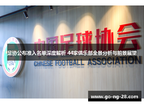 足协公布准入名单深度解析 44家俱乐部全景分析与前景展望 足协公布准入名单深度解析 44家俱乐部全景分析与前景展望