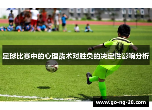 足球比赛中的心理战术对胜负的决定性影响分析 足球比赛中的心理战术对胜负的决定性影响分析