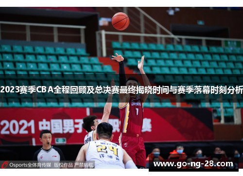 2023赛季CBA全程回顾及总决赛最终揭晓时间与赛季落幕时刻分析 2023赛季CBA全程回顾及总决赛最终揭晓时间与赛季落幕时刻分析