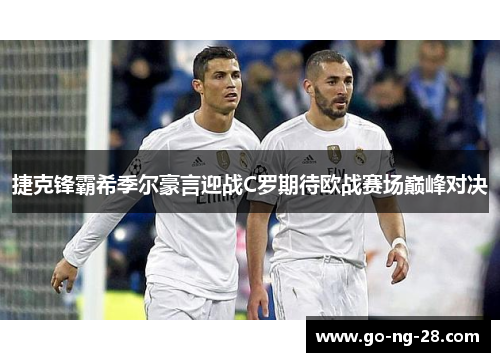 捷克锋霸希季尔豪言迎战C罗期待欧战赛场巅峰对决 捷克锋霸希季尔豪言迎战C罗期待欧战赛场巅峰对决