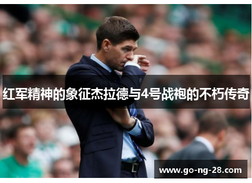 红军精神的象征杰拉德与4号战袍的不朽传奇 红军精神的象征杰拉德与4号战袍的不朽传奇