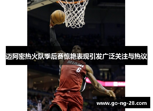 迈阿密热火队季后赛惊艳表现引发广泛关注与热议 迈阿密热火队季后赛惊艳表现引发广泛关注与热议