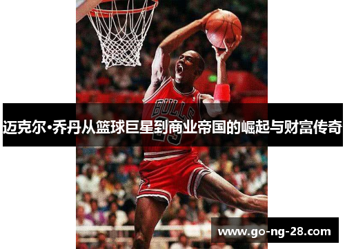 迈克尔·乔丹从篮球巨星到商业帝国的崛起与财富传奇