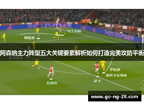 阿森纳主力阵型五大关键要素解析如何打造完美攻防平衡 阿森纳主力阵型五大关键要素解析如何打造完美攻防平衡