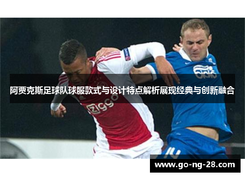 阿贾克斯足球队球服款式与设计特点解析展现经典与创新融合 阿贾克斯足球队球服款式与设计特点解析展现经典与创新融合