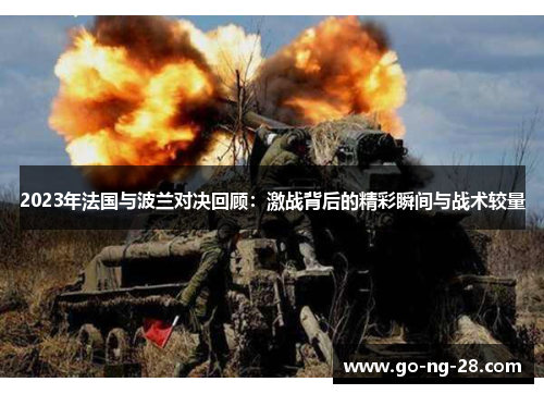 2023年法国与波兰对决回顾:激战背后的精彩瞬间与战术较量 2023年法国与波兰对决回顾:激战背后的精彩瞬间与战术较量