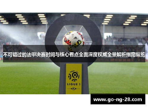 不可错过的法甲决赛时间与核心看点全面深度权威全景解析指南纵览 不可错过的法甲决赛时间与核心看点全面深度权威全景解析指南纵览