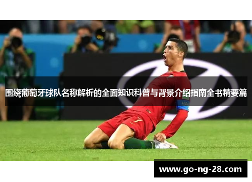 围绕葡萄牙球队名称解析的全面知识科普与背景介绍指南全书精要篇 围绕葡萄牙球队名称解析的全面知识科普与背景介绍指南全书精要篇