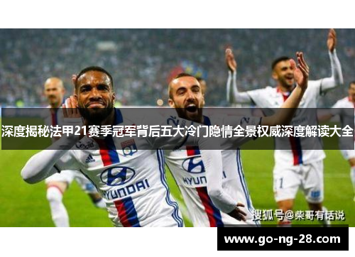 深度揭秘法甲21赛季冠军背后五大冷门隐情全景权威深度解读大全 深度揭秘法甲21赛季冠军背后五大冷门隐情全景权威深度解读大全