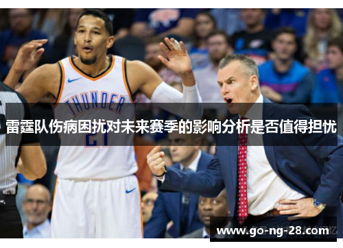 雷霆队伤病困扰对未来赛季的影响分析是否值得担忧 雷霆队伤病困扰对未来赛季的影响分析是否值得担忧