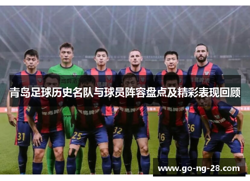 青岛足球历史名队与球员阵容盘点及精彩表现回顾