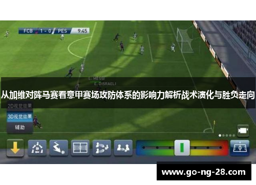 从加维对阵马赛看意甲赛场攻防体系的影响力解析战术演化与胜负走向