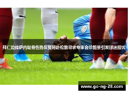 拜仁边锋萨内耻骨伤势反复将赴伦敦寻求专家会诊前景引发球迷担忧
