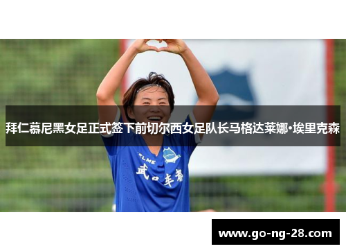 拜仁慕尼黑女足正式签下前切尔西女足队长马格达莱娜·埃里克森